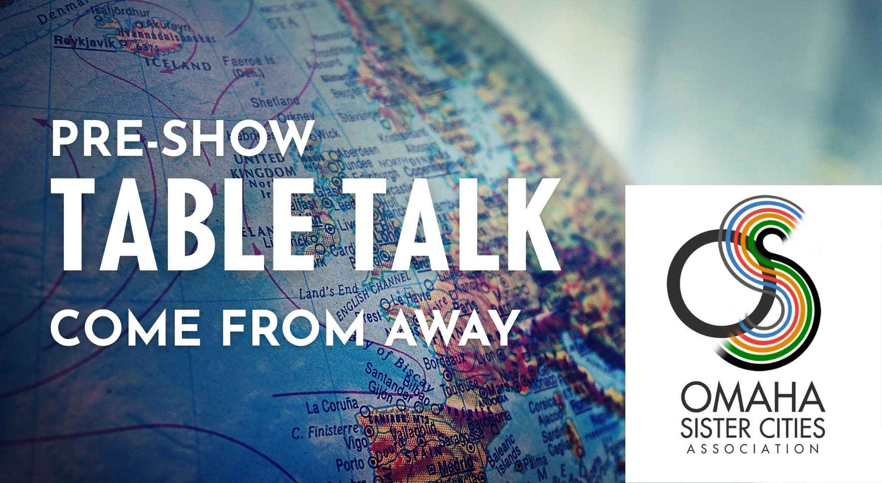 Portion of a globe with text pre show table talk come from away, and Omaha Sister Cities Association logo in bottom right of image